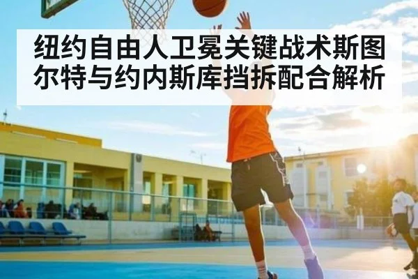 纽约自由人卫冕关键战术斯图尔特与约内斯库挡拆配合解析